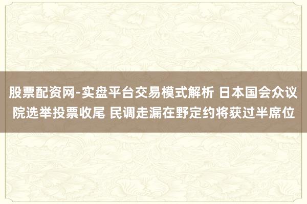 股票配资网-实盘平台交易模式解析 日本国会众议院选举投票收尾 民调走漏在野定约将获过半席位