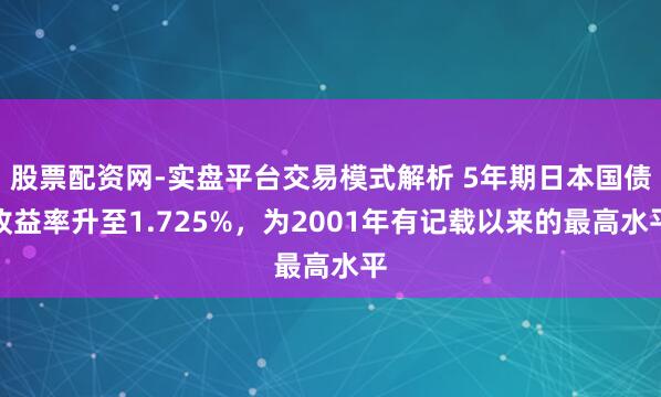 股票配资网-实盘平台交易模式解析 5年期日本国债收益率升至1.725%,为2001年有记载以来的最高水平