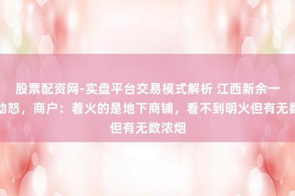股票配资网-实盘平台交易模式解析 江西新余一楼房动怒，商户：着火的是地下商铺，看不到明火但有无数浓烟
