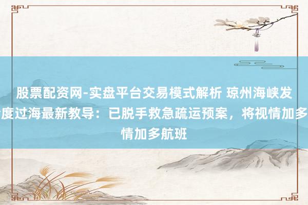 股票配资网-实盘平台交易模式解析 琼州海峡发布轮度过海最新教导：已脱手救急疏运预案，将视情加多航班