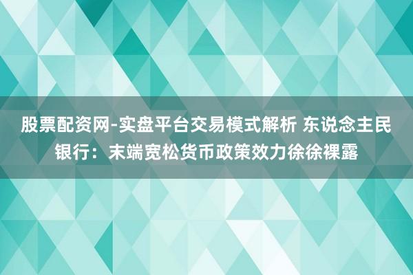 股票配资网-实盘平台交易模式解析 东说念主民银行:末端宽松货币政策效力徐徐裸露