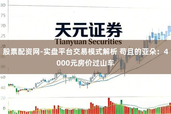 股票配资网-实盘平台交易模式解析 苟且的亚朵：4000元房价过山车