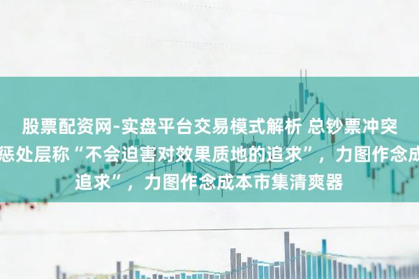 股票配资网-实盘平台交易模式解析 总钞票冲突53万亿,工行惩处层称“不会迫害对效果质地的追求”,力图作念成本市集清爽器