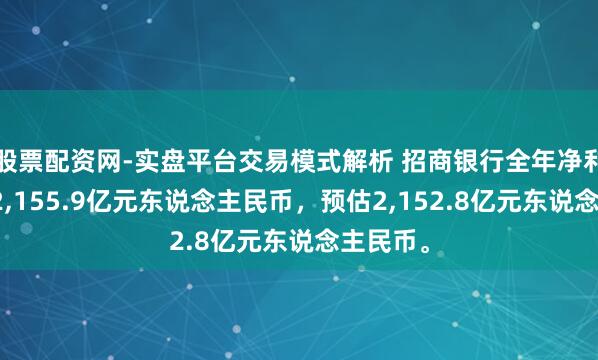 股票配资网-实盘平台交易模式解析 招商银行全年净利息收入2,155.9亿元东说念主民币，预估2,152.8亿元东说念主民币。