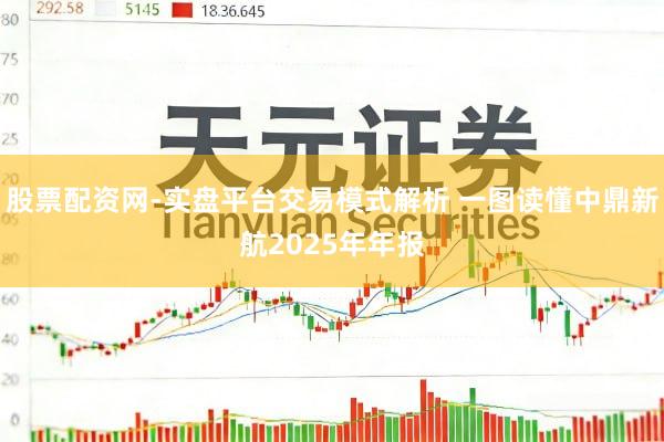 股票配资网-实盘平台交易模式解析 一图读懂中鼎新航2025年年报